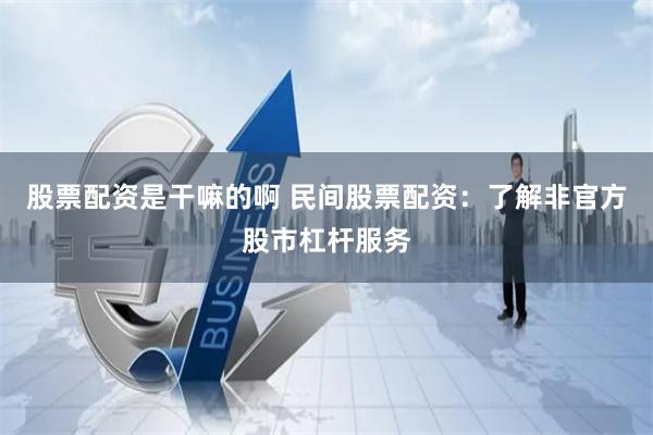 股票配資是干嘛的啊 民間股票配資：了解非官方股市杠桿服務