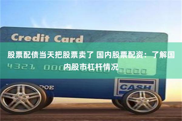 股票配債當天把股票賣了 國內股票配資：了解國內股市杠桿情況