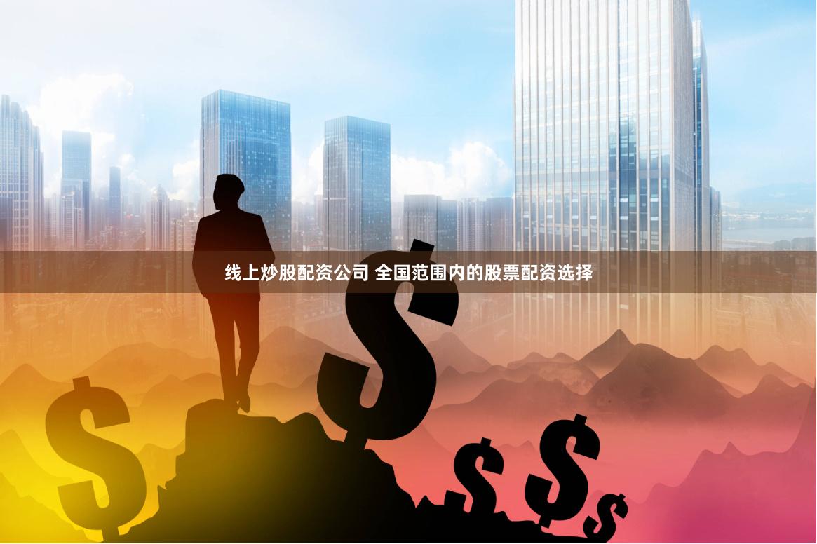 線上炒股配資公司 全國范圍內的股票配資選擇