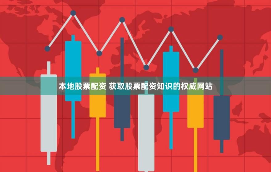 本地股票配資 獲取股票配資知識的權威網站