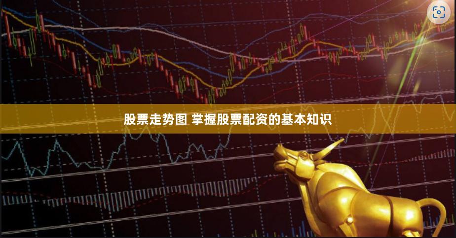 股票走勢圖 掌握股票配資的基本知識