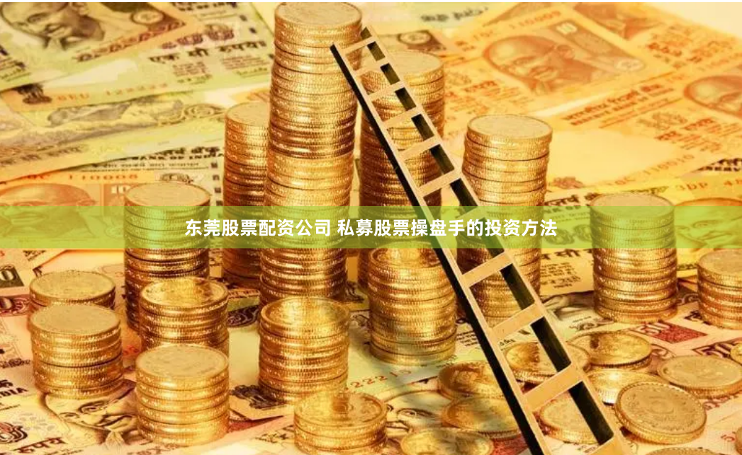 東莞股票配資公司 私募股票操盤手的投資方法