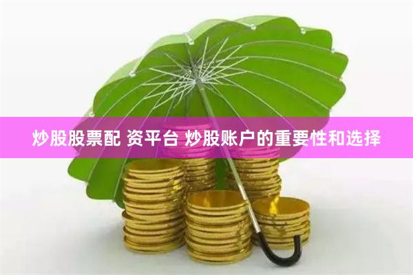 炒股股票配 資平臺 炒股賬戶的重要性和選擇