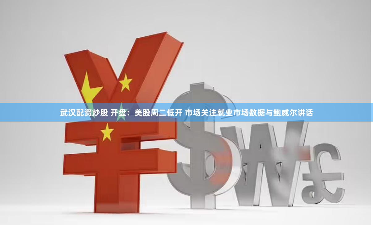 武漢配資炒股 開盤：美股周二低開 市場關注就業市場數據與鮑威爾講話