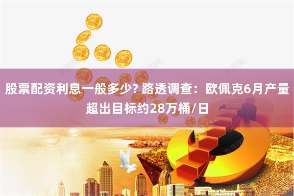 股票配資利息一般多少? 路透調查：歐佩克6月產量超出目標約28萬桶/日