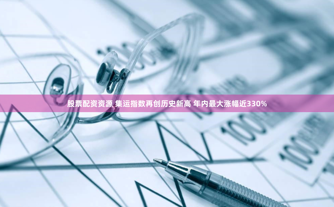 股票配資資源 集運指數再創歷史新高 年內最大漲幅近330%